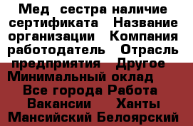 Мед. сестра-наличие сертификата › Название организации ­ Компания-работодатель › Отрасль предприятия ­ Другое › Минимальный оклад ­ 1 - Все города Работа » Вакансии   . Ханты-Мансийский,Белоярский г.